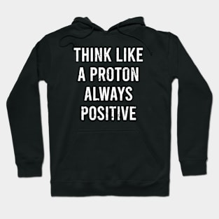 Think Like A Proton Always Positive - Funny Atom Science Teacher Tee Hoodie